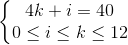 \left\{\begin{matrix}4k+i=40\\0\leq i\leq k\leq 12\end{matrix}\right