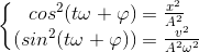 \left\{\begin{matrix}cos^{2}(t\omega+\varphi )=\frac{x^{2}}{A^{2}}\\(sin^{2}(t\omega+\varphi ))=\frac{v^{2}}{A^{2}\omega^{2}}\end{matrix}\right.