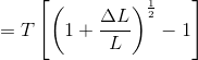 =T\left[\left(1+\frac{\Delta L}{L}\right)^{\frac{1}{2}}-1\right \]