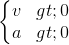 \left\{\begin{matrix}v> 0\\a> 0\end{matrix}\right.