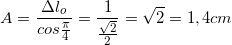 \small A= \frac{\Delta l_{o}}{cos\frac{\pi }{4}}=\frac{1}{\frac{\sqrt{2}}{2}}=\sqrt{2}=1,4cm