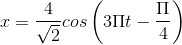 x=\frac{4}{\sqrt{2}}cos\left ( 3\Pi t-\frac{\Pi }{4} \right )