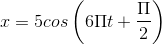 x=5cos\left ( 6\Pi t+\frac{\Pi }{2} \right )