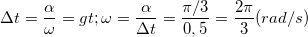 \small \Delta t=\frac{\alpha }{\omega }=>\omega =\frac{\alpha }{\Delta t}=\frac{\pi /3}{0,5}=\frac{2\pi }{3}(rad/s)