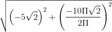 \sqrt{\left(-5\sqrt{2}\right)^{2}+\left(\frac{-10\Pi\sqrt{2}}{2\Pi }\right)^{2}}