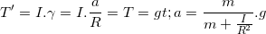 \small T'=I.\gamma =I.\frac{a}{R}=T=> a=\frac{m}{m+\frac{I}{R^{2}}}.g