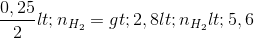 \frac{0,25}{2}< n_{H_{2}}=>2,8<n_{H_{2}}<5,6