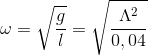 \omega =\sqrt{\frac{g}{l}}=\sqrt{\frac{\Lambda ^{2}}{0,04}}