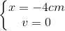 \left\{\begin{matrix} x=-4cm\\ v=0 \end{matrix}\right.