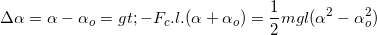 \small \Delta \alpha =\alpha -\alpha_{o}=> -F_{c}.l.(\alpha +\alpha _{o})=\frac{1}{2}mgl(\alpha ^{2}-\alpha _{o}^{2})