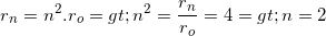 \small r_{n}=n^{2}.r_{o}=> n^{2}=\frac{r_{n}}{r_{o}}=4=>n=2