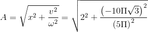 A=\sqrt{x^{2}+\frac{v^{2}}{\omega ^{2}}}=\sqrt{2^{2}+\frac{\left ( -10\Pi \sqrt{3} \right )^{2}}{\left ( 5\Pi \right )^{2}}}