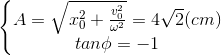 \left\{\begin{matrix} A=\sqrt{x_{0}^{2}+\frac{v_{0}^{2}}{\omega ^{2}}}=4\sqrt{2}(cm)\\ tan\phi =-1 \end{matrix}\right.