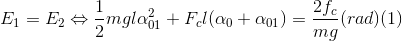 E_{1}=E_{2} \Leftrightarrow \frac{1}{2}mgl\alpha _{01}^{2}+F_{c}l(\alpha _{0}+\alpha _{01})=\frac{2f_{c}}{mg}(rad)(1)