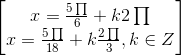 \begin{bmatrix}x=\frac{5\prod}{6}+k2\prod\\x=\frac{5\prod}{18}+k\frac{2\prod}{3},k\in Z\end{bmatrix}