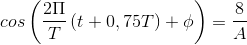 cos\left ( \frac{2\Pi }{T}\left ( t+0,75T \right )+\phi \right )=\frac{8}{A}