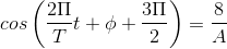 cos\left ( \frac{2\Pi }{T}t+\phi +\frac{3\Pi }{2} \right )=\frac{8}{A}