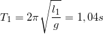 \small T_{1}=2\pi \sqrt{\frac{l_{1}}{g}}= 1,04 s