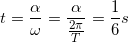 \small t=\frac{\alpha }{\omega }=\frac{\alpha }{\frac{2\pi }{T}}=\frac{1}{6}s