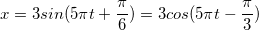 \small x= 3 sin(5\pi t+\frac{\pi }{6})=3 cos(5\pi t-\frac{\pi }{3})