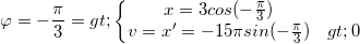 \small \varphi =-\frac{\pi }{3}=> \left\{\begin{matrix} x= 3 cos(-\frac{\pi }{3})\\v=x'=-15\pi sin(-\frac{\pi }{3})>0 \end{matrix}\right.