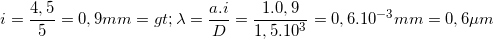 \small i=\frac{4,5}{5}=0,9 mm => \lambda =\frac{a.i}{D}=\frac{1.0,9}{1,5.10^{3}}=0,6.10^{-3}mm=0,6\mu m