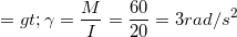 \small => \gamma =\frac{M}{I}=\frac{60}{20}=3 rad/s^{2}