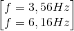 \begin{bmatrix} f=3,56Hz\\ f=6,16Hz \end{bmatrix}