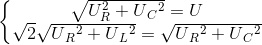 \left\{\begin{matrix} \sqrt{U_{R}^{2}+U{_{C}}^{2}}=U\\\sqrt{2}\sqrt{U{_{R}}^{2}+U{_{L}}^{2}}=\sqrt{U{_{R}}^{2}+U{_{}C}^{2}} \end{matrix}\right.