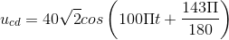 u_{cd}=40\sqrt{2}cos\left ( 100\Pi t+\frac{143\Pi }{180} \right )