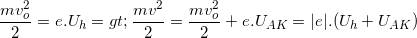 \small \frac{mv_{o}^{2}}{2}=e.U_{h}=> \frac{mv^{2}}{2}=\frac{mv_{o}^{2}}{2}+e.U_{AK}=|e|.(U_{h}+U_{AK})