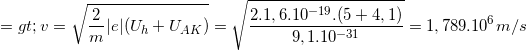 \small =>v=\sqrt{\frac{2}{m}|e|(U_{h}+U_{AK})}=\sqrt{\frac{2.1,6.10^{-19}.(5+4,1)}{9,1.10^{-31}}}=1,789.10^{6}m/s