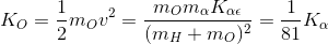 K_{O}=\frac{1}{2}m_{O}v^{2}=\frac{m_{O}m_{\alpha }K_{\alpha \epsilon }}{(m_{H}+m_{O})^{2}}=\frac{1}{81}K_{\alpha }