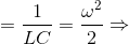 = \frac{1}{LC}=\frac{\omega ^{2}}{2}\Rightarrow