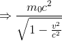 \Rightarrow \frac{m_{0}c^{2}}{\sqrt{1-\frac{v^{2}}{c^{2}}}}