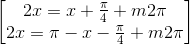 \begin{bmatrix} 2x=x+\frac{\pi }{4}+m2\pi\\2x=\pi-x-\frac{\pi }{4}+m2\pi \end{bmatrix}