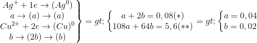 \left.\begin{matrix}Ag^{+}+1e\rightarrow(Ag^{0})\\a\rightarrow(a)\rightarrow(a)\\Cu^{2+}+2e\rightarrow(Cu)^{0}\\b\rightarrow(2b)\rightarrow(b)\end{matrix}\right\}=>\left\{\begin{matrix} a+2b=0,08(*)\\108a+64b=5,6(**)\end{matrix}\right.=>\left\{\begin{matrix}a=0,04\\b=0,02\end{matrix}\right.