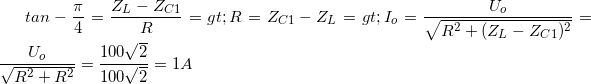 \small tan-\frac{\pi }{4}=\frac{Z_{L}-Z_{C1}}{R}=> R= Z_{C1}-Z_{L}=> I_{o}=\frac{U_{o}}{\sqrt{R^{2}+(Z_{L}-Z_{C1})^{2}}}=\frac{U_{o}}{\sqrt{R^{2}+R^{2}}}=\frac{100\sqrt{2}}{100\sqrt{2}}=1A