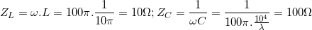 \small Z_{L}=\omega .L=100\pi .\frac{1}{10\pi }=10\Omega ; Z_{C}=\frac{1}{\omega C}=\frac{1}{100\pi .\frac{10^{4}}{\lambda }}=100\Omega