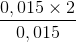 \frac{0,015\times 2}{0,015}