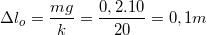 \small \Delta l_{o}=\frac{mg}{k}=\frac{0,2.10}{20}=0,1m