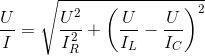 \frac{U}{I}=\sqrt{\frac{U^{2}}{I_{R}^{2}}+\left ( \frac{U}{I_{L}}-\frac{U}{I_{C}} \right )^{2}}