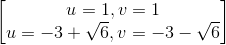 \begin{bmatrix} u=1, v=1\\u=-3+\sqrt{6}, v=-3-\sqrt{6} \end{bmatrix}