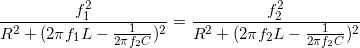 \small \frac{f_{1}^{2}}{R^{2}+(2\pi f_{1}L-\frac{1}{2\pi f_{2}C})^{2}}=\frac{f_{2}^{2}}{R^{2}+(2\pi f_{2}L-\frac{1}{2\pi f_{2}C})^{2}}