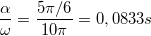 \small \frac{\alpha }{\omega }=\frac{5\pi /6}{10\pi }=0,0833s