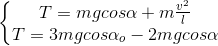 \left\{\begin{matrix} T=mgcos\alpha +m\frac{v^{2}}{l}\\ T=3mgcos\alpha _{o} -2mgcos\alpha \end{matrix}\right.