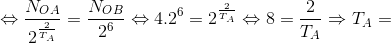 \Leftrightarrow \frac{N_{OA}}{2^{\frac{2}{T_{A}}}}=\frac{N_{OB}}{2^{6}}\Leftrightarrow 4.2^{6}=2^{\frac{2}{T_{A}}}\Leftrightarrow 8=\frac{2}{T_{A}}\Rightarrow T_{A}=