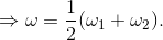 \Rightarrow \omega =\frac{1}{2}(\omega _{1}+\omega _{2}).