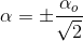 \alpha =\pm \frac{\alpha _{o}}{\sqrt{2}}