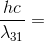 \frac{hc}{\lambda _{31}}=